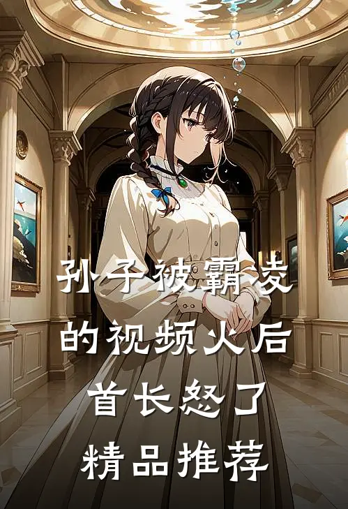 孙子被霸凌的视频火后，首长怒了精品推荐