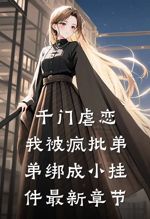 千门虐恋：我被疯批弟弟绑成小挂件最新章节