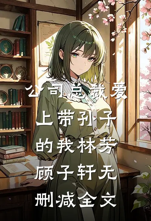 公司总裁爱上带孙子的我林芳顾子轩无删减全文