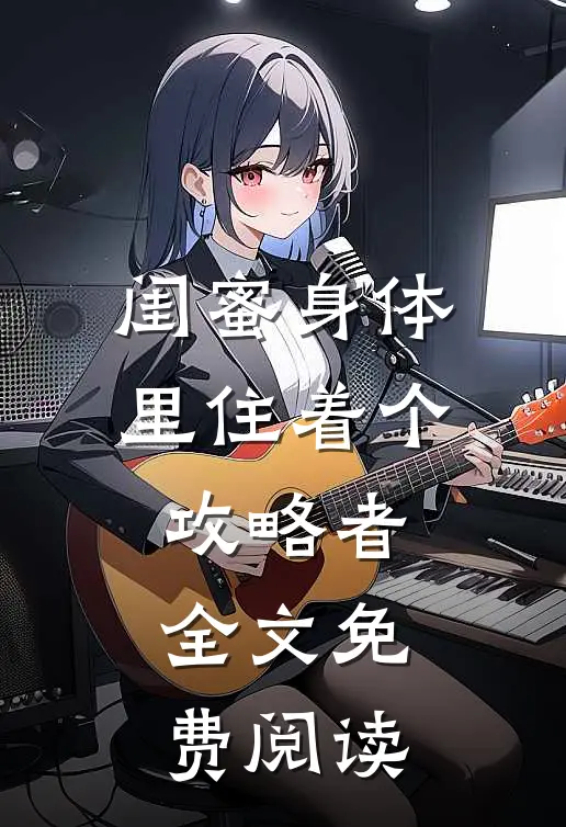 闺蜜身体里住着个攻略者全文免费阅读