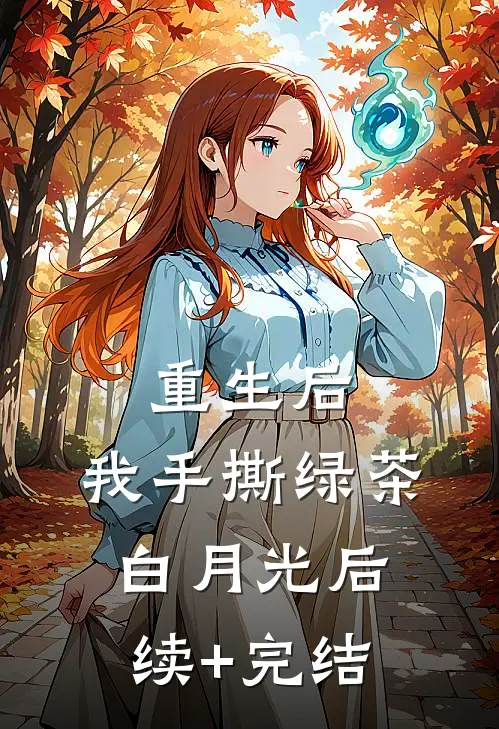 重生后，我手撕绿茶白月光后续+完结