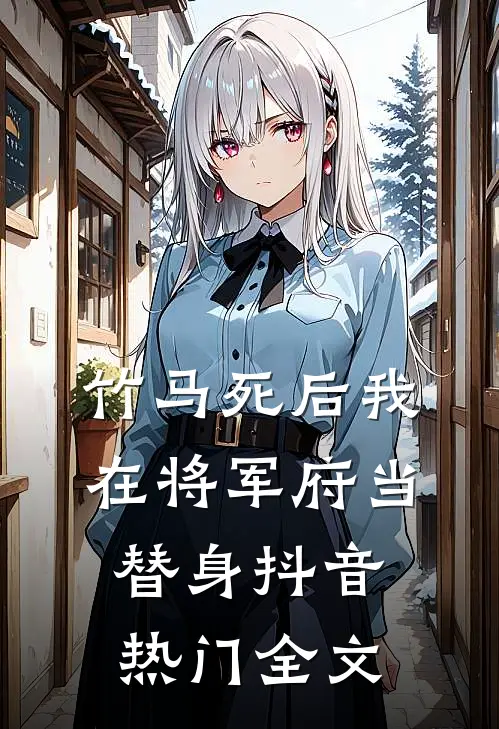 竹马死后我在将军府当替身抖音热门全文