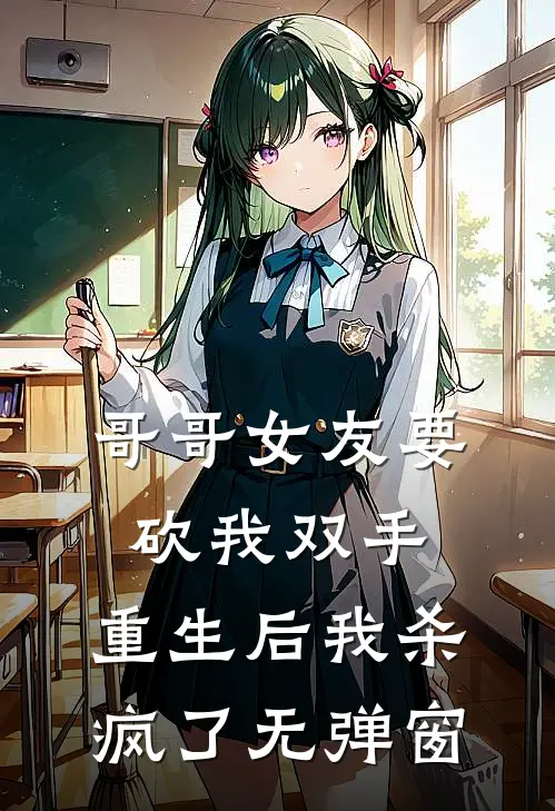 哥哥女友要砍我双手，重生后我杀疯了无弹窗