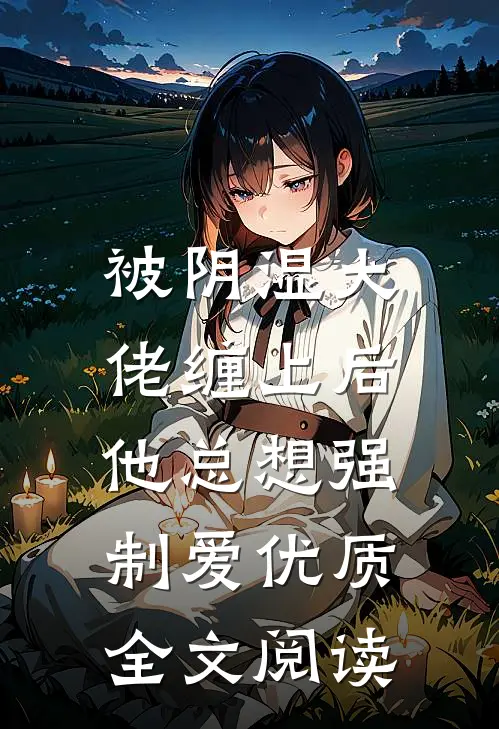 被阴湿大佬缠上后，他总想强制爱优质全文阅读