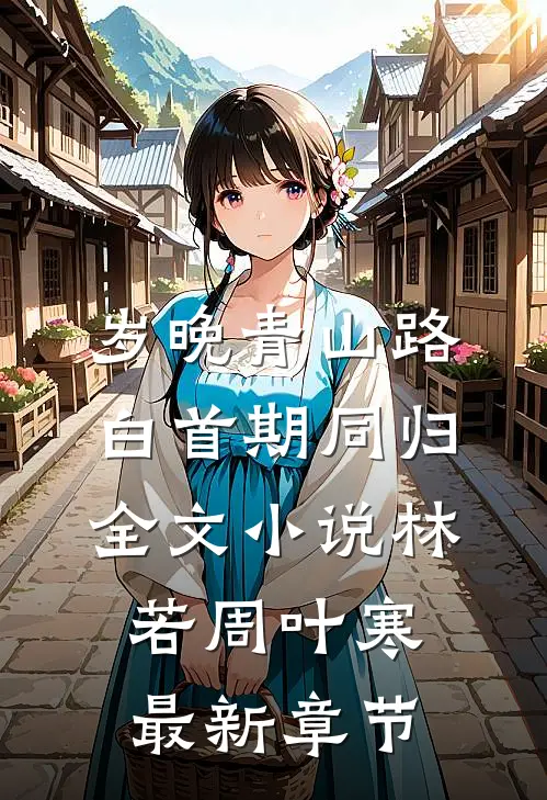 岁晚青山路，白首期同归全文小说林若周叶寒最新章节