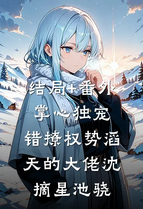 结局+番外掌心独宠：错撩权势滔天的大佬沈摘星池骁
