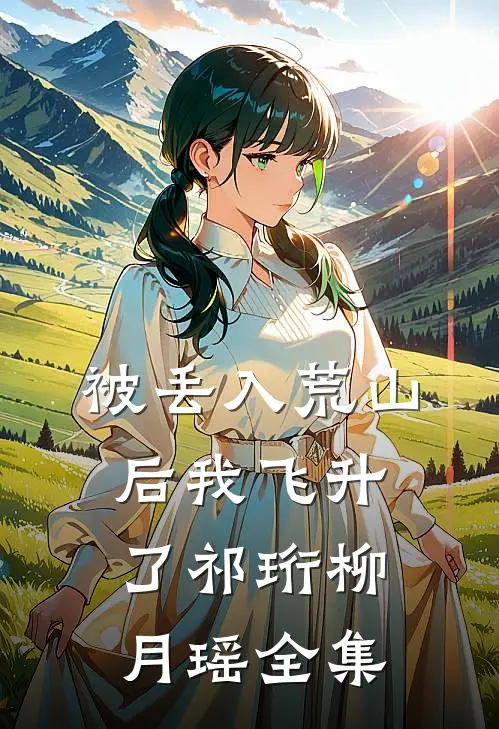 被丢入荒山后我飞升了祁珩柳月瑶全集