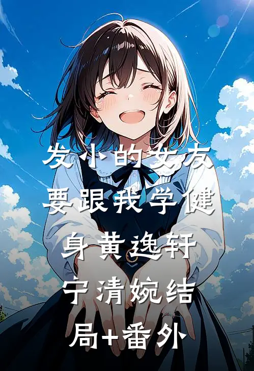 发小的女友要跟我学健身黄逸轩宁清婉结局+番外