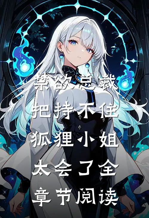 禁欲总裁把持不住，狐狸小姐太会了全章节阅读