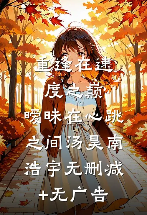 重逢在速度之巅，暧昧在心跳之间汤昊南浩宇无删减+无广告