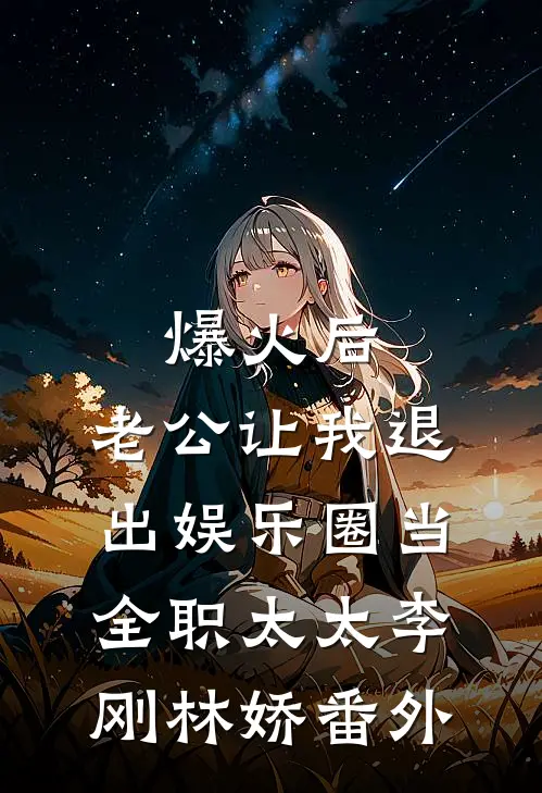 爆火后，老公让我退出娱乐圈当全职太太李刚林娇 番外