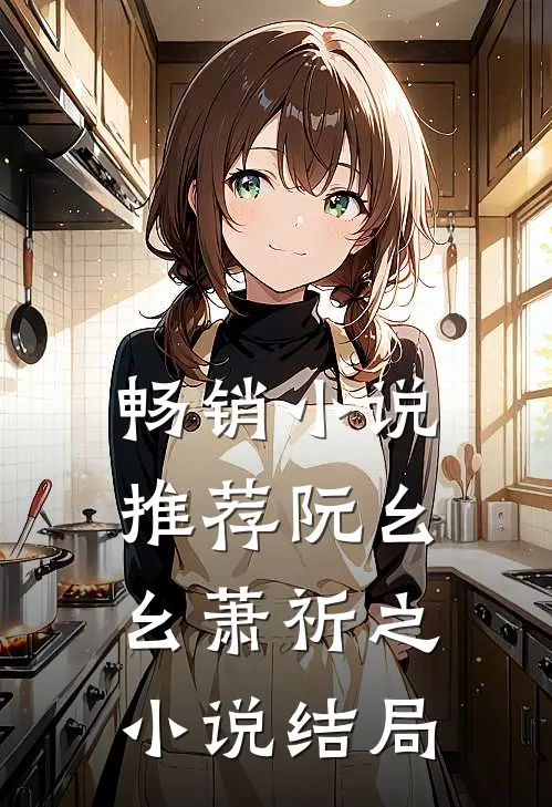 畅销小说推荐阮幺幺萧祈之小说结局