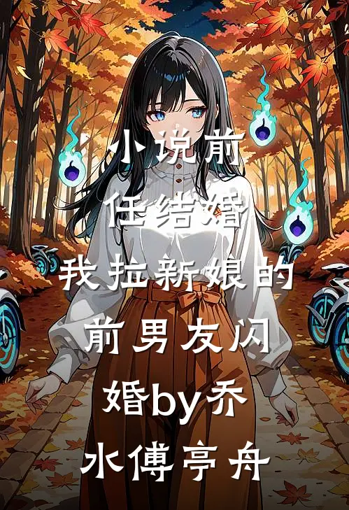 小说前任结婚，我拉新娘的前男友闪婚by乔水傅亭舟