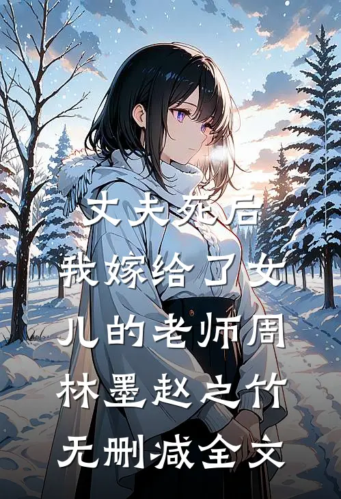 丈夫死后，我嫁给了女儿的老师周林墨赵之竹无删减全文