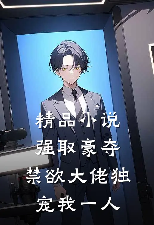 精品小说强取豪夺：禁欲大佬独宠我一人