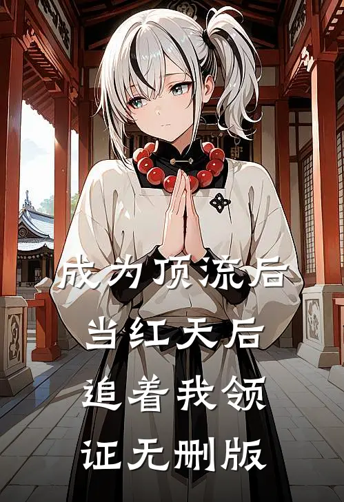 成为顶流后，当红天后追着我领证无删版