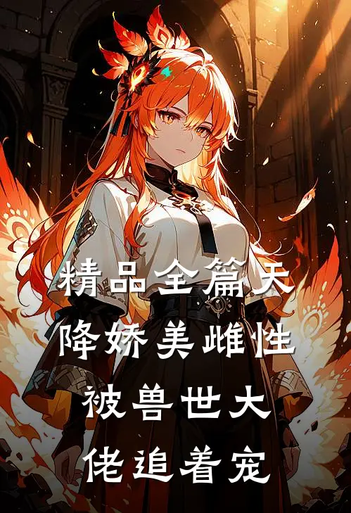 精品全篇天降娇美雌性，被兽世大佬追着宠