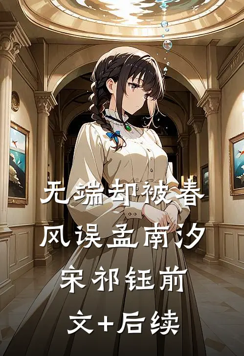 无端却被春风误孟南汐宋祁钰前文+后续