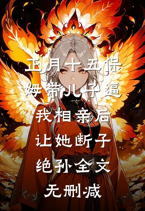 正月十五保姆带儿子逼我相亲后，让她断子绝孙全文无删减