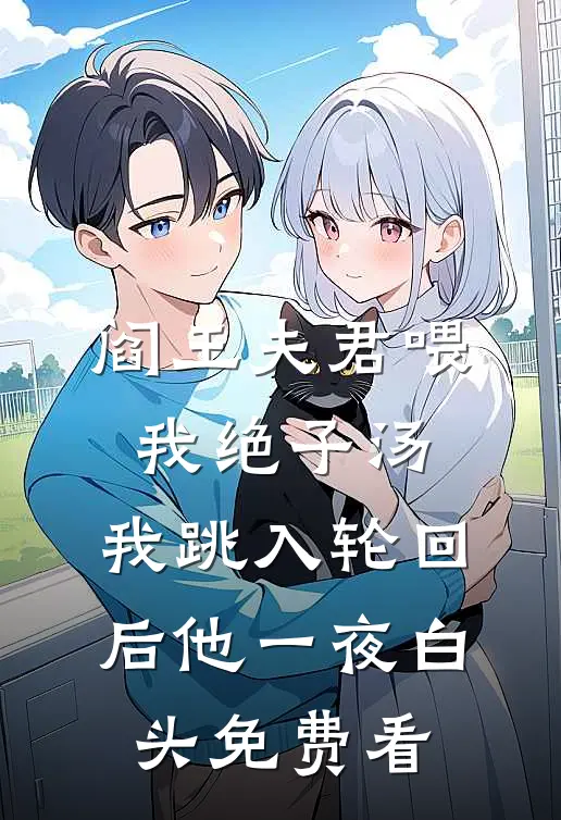 阎王夫君喂我绝子汤，我跳入轮回后他一夜白头免费看