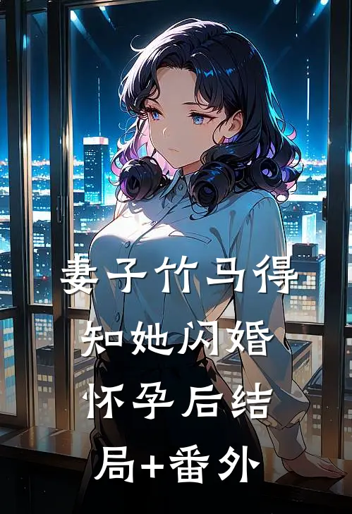 妻子竹马得知她闪婚怀孕后结局+番外