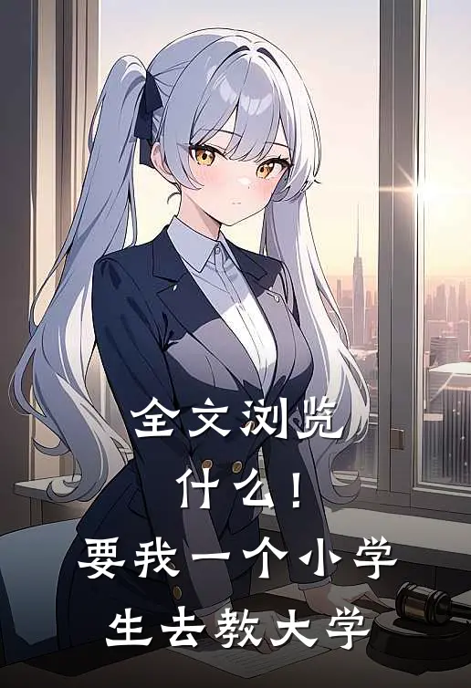 全文浏览什么！要我一个小学生去教大学