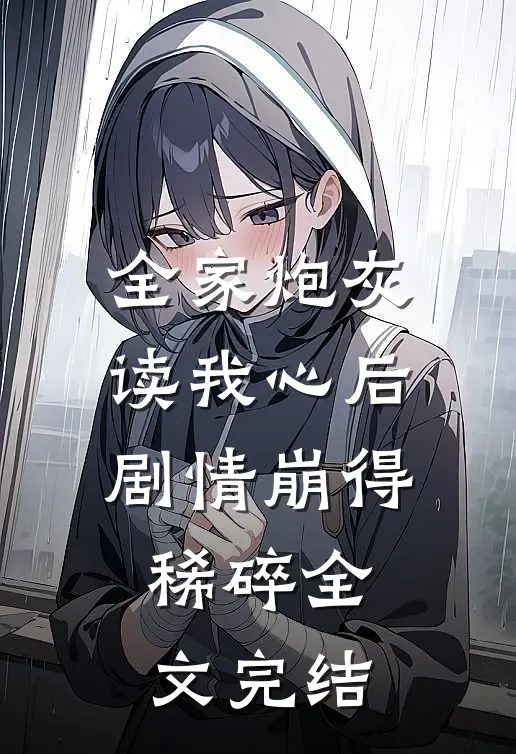 全家炮灰读我心后，剧情崩得稀碎全文完结