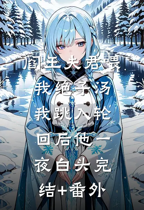 阎王夫君喂我绝子汤，我跳入轮回后他一夜白头完结+番外