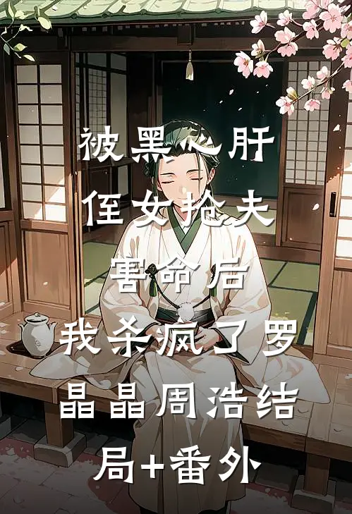 被黑心肝侄女抢夫害命后，我杀疯了罗晶晶周浩结局+番外