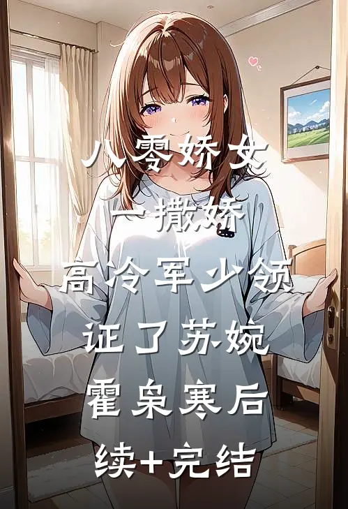 八零娇女一撒娇，高冷军少领证了苏婉霍枭寒后续+完结
