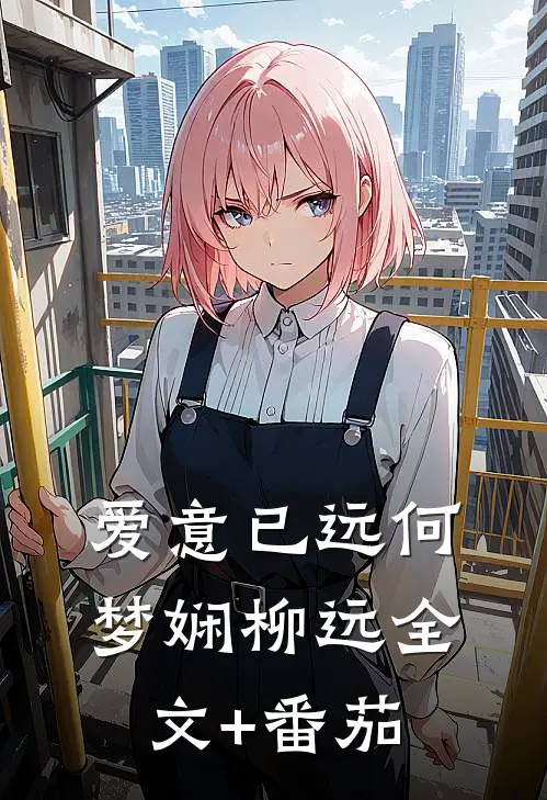 爱意已远何梦娴柳远全文+番茄