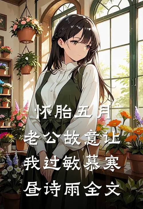 怀胎五月，老公故意让我过敏慕寒昼诗雨全文
