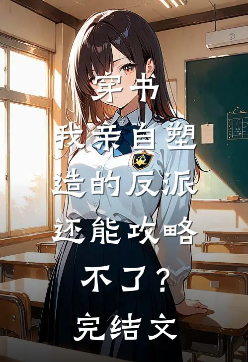 穿书：我亲自塑造的反派，还能攻略不了？完结文