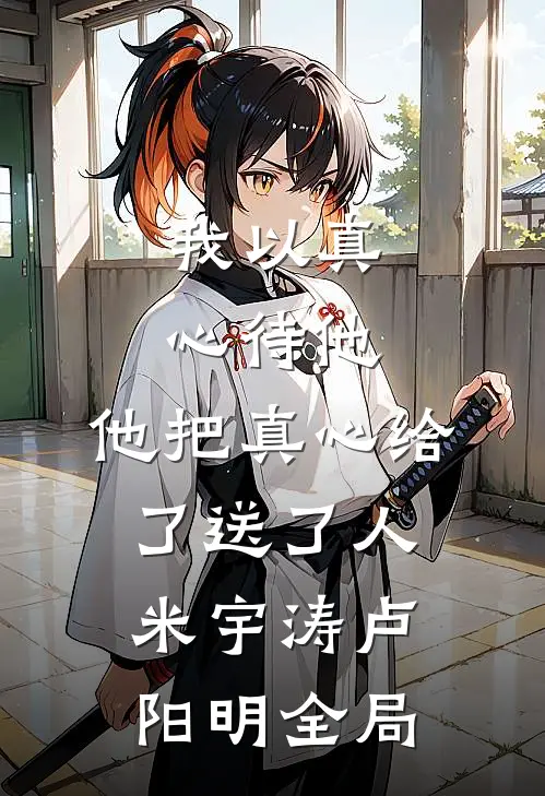 我以真心待他，他把真心给了送了人米宇涛卢阳明全局