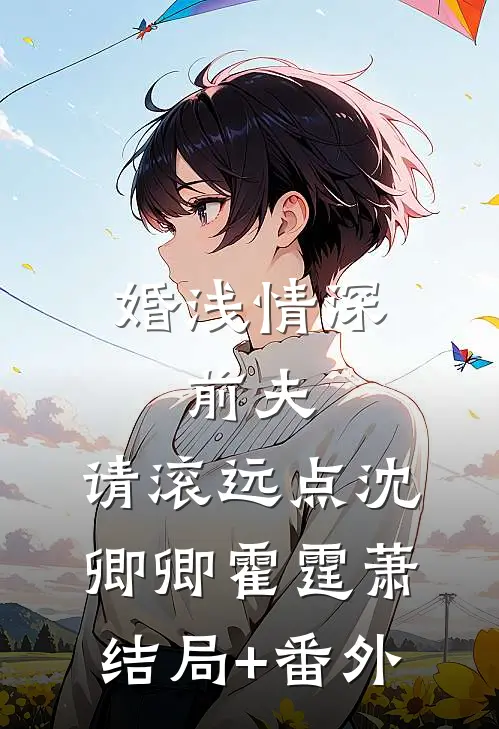 婚浅情深：前夫，请滚远点沈卿卿霍霆萧结局+番外