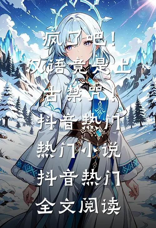 疯了吧！汉语竟是上古禁咒！抖音热门热门小说（抖音热门）全文阅读