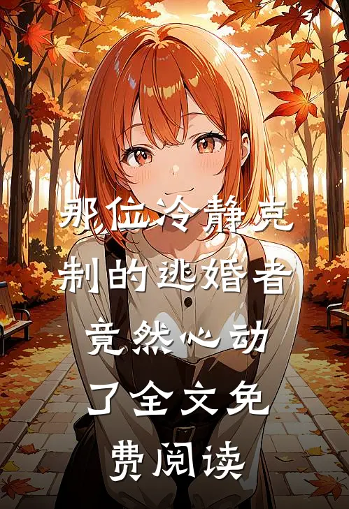 那位冷静克制的逃婚者，竟然心动了全文免费阅读