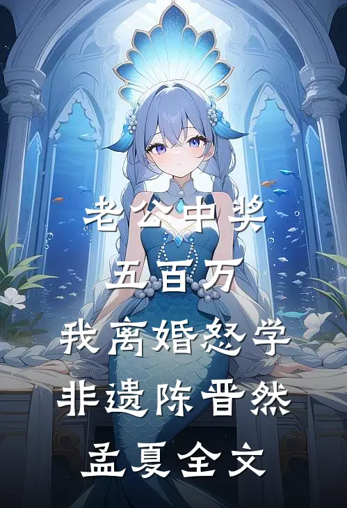 老公中奖五百万，我离婚怒学非遗陈晋然孟夏全文