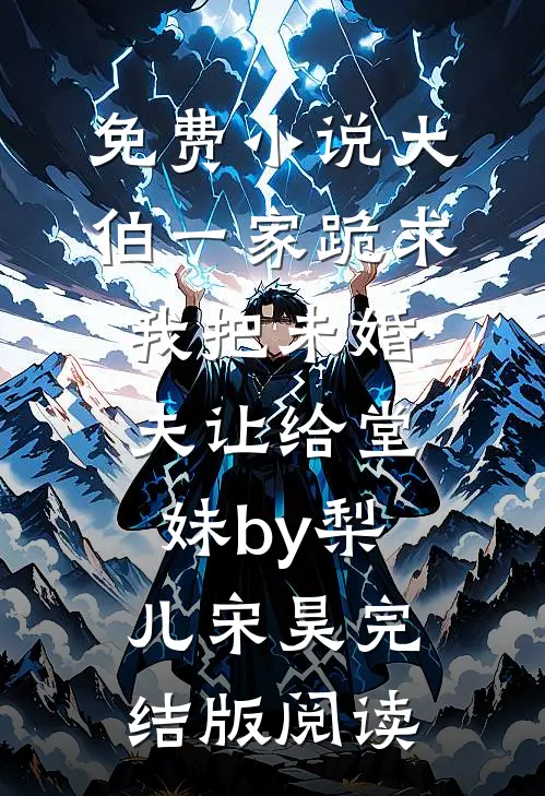 免费小说大伯一家跪求我把未婚夫让给堂妹by梨儿宋昊完结版阅读