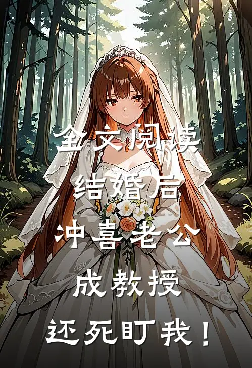 全文阅读结婚后，冲喜老公成教授，还死盯我！