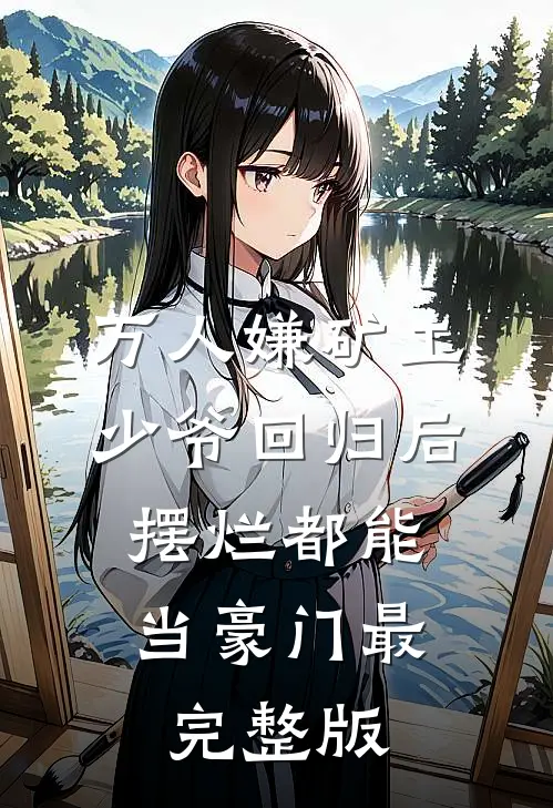 万人嫌矿工少爷回归后，摆烂都能当豪门最完整版