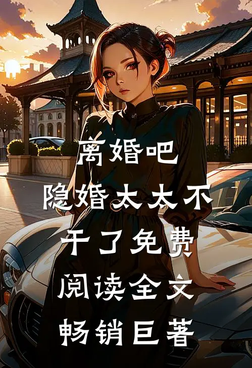 离婚吧,隐婚太太不干了免费阅读全文畅销巨著