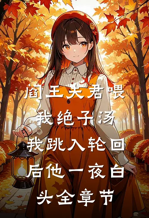 阎王夫君喂我绝子汤，我跳入轮回后他一夜白头全章节