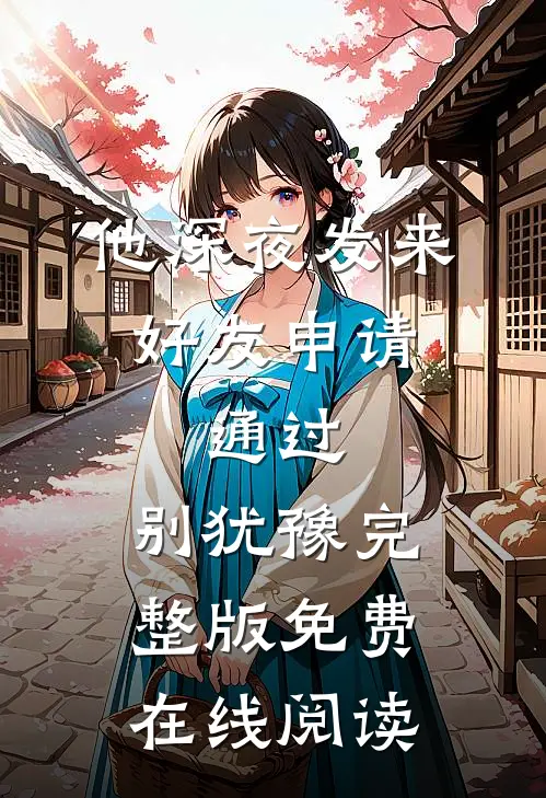 他深夜发来好友申请：通过，别犹豫完整版免费在线阅读