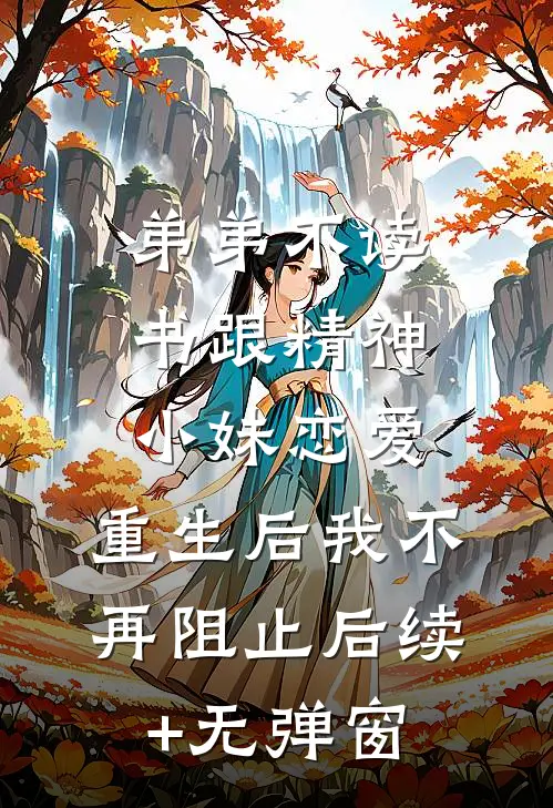弟弟不读书跟精神小妹恋爱，重生后我不再阻止后续+无弹窗