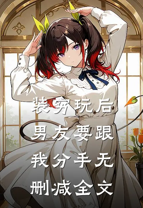 装穷玩后男友要跟我分手无删减全文