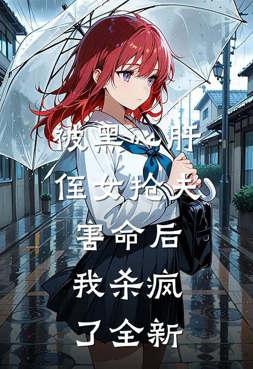 被黑心肝侄女抢夫害命后，我杀疯了全新