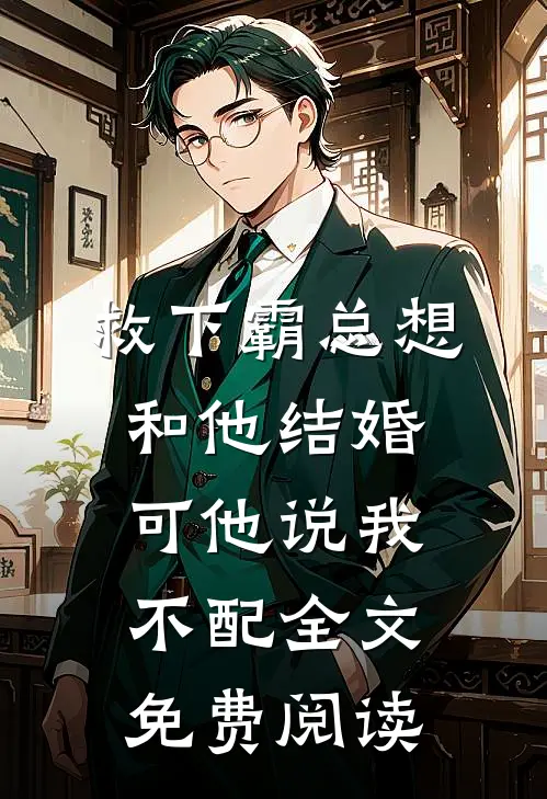 救下霸总想和他结婚，可他说我不配全文免费阅读