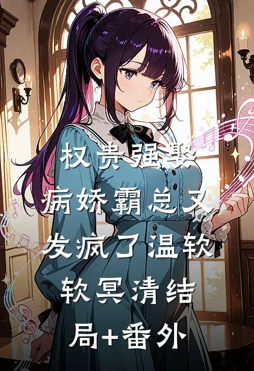 权贵强娶：病娇霸总又发疯了温软软冥清结局+番外