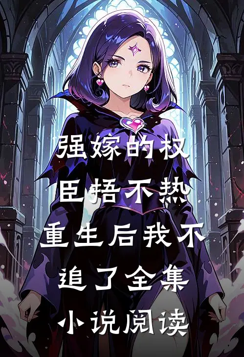 强嫁的权臣捂不热，重生后我不追了全集小说阅读